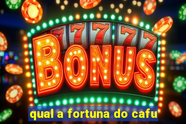 qual a fortuna do cafu